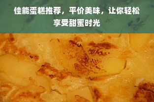 佳能蛋糕推荐，平价美味，让你轻松享受甜蜜时光