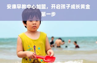 安康早教中心加盟，开启孩子成长黄金第一步