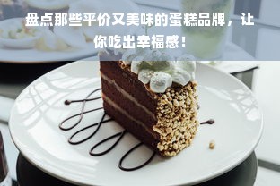盘点那些平价又美味的蛋糕品牌，让你吃出幸福感！