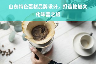 山东特色蛋糕品牌设计，打造地域文化味蕾之旅