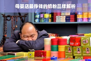 母婴店最挣钱的奶粉品牌解析