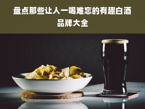 盘点那些让人一喝难忘的有趣白酒品牌大全