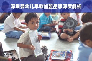 深圳婴幼儿早教加盟品牌深度解析