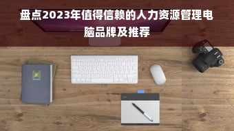 盘点2023年值得信赖的人力资源管理电脑品牌及推荐