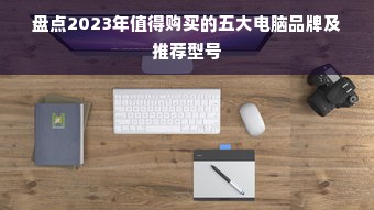 盘点2023年值得购买的五大电脑品牌及推荐型号