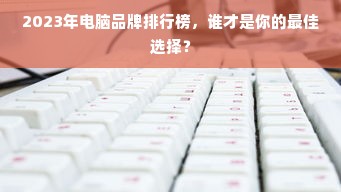 2023年电脑品牌排行榜，谁才是你的最佳选择？