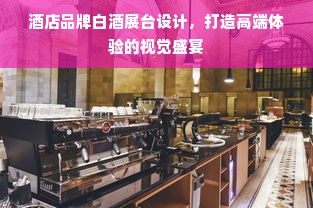 酒店品牌白酒展台设计，打造高端体验的视觉盛宴