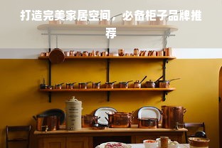 打造完美家居空间，必备柜子品牌推荐