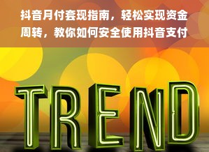 抖音月付套现指南，轻松实现资金周转，教你如何安全使用抖音支付功能
