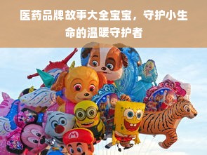 医药品牌故事大全宝宝，守护小生命的温暖守护者