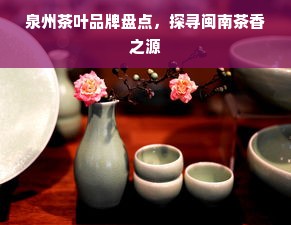 泉州茶叶品牌盘点，探寻闽南茶香之源