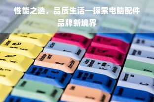 性能之选，品质生活—探索电脑配件品牌新境界