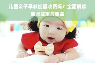 儿童亲子早教加盟收费吗？全面解读加盟成本与收益