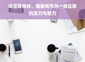 绿坚牌板材，揭秘其作为一线品牌的实力与魅力