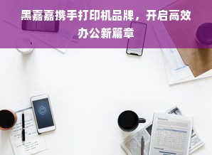 黑嘉嘉携手打印机品牌，开启高效办公新篇章