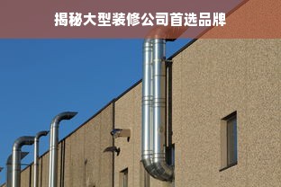 揭秘大型装修公司首选品牌