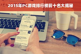 2015年PC游戏排行榜前十名大揭秘