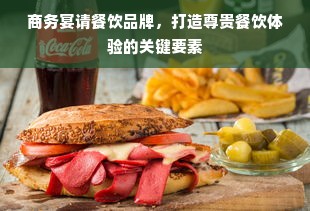 商务宴请餐饮品牌，打造尊贵餐饮体验的关键要素
