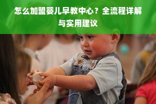 怎么加盟婴儿早教中心？全流程详解与实用建议