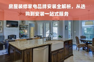 房屋装修家电品牌安装全解析，从选购到安装一站式服务