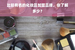 比较有名的化妆品加盟品牌，你了解多少？