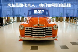 汽车品牌代言人，他们如何影响品牌形象？
