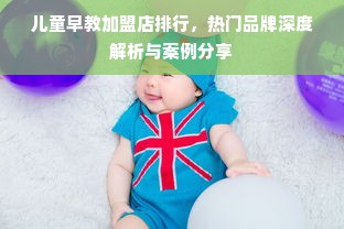 儿童早教加盟店排行，热门品牌深度解析与案例分享