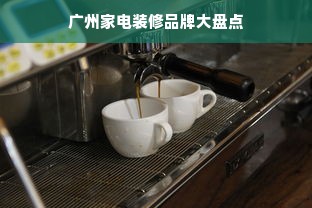 广州家电装修品牌大盘点