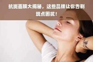 抗斑面膜大揭秘，这些品牌让你告别斑点困扰！