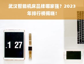 武汉智能机床品牌哪家强？2023年排行榜揭晓！