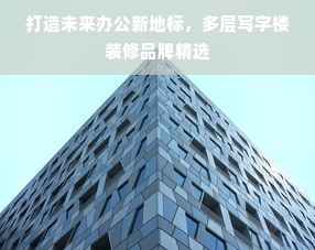 打造未来办公新地标，多层写字楼装修品牌精选