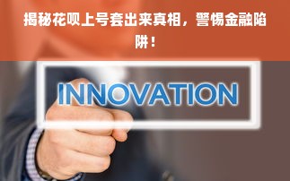 揭秘花呗上号套出来真相，警惕金融陷阱！