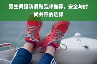 男生舞蹈防滑鞋品牌推荐，安全与时尚并存的选择