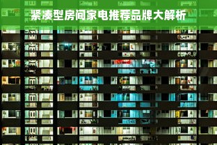 紧凑型房间家电推荐品牌大解析