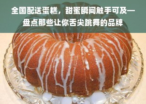 全国配送蛋糕，甜蜜瞬间触手可及—盘点那些让你舌尖跳舞的品牌