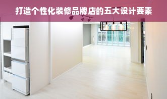 打造个性化装修品牌店的五大设计要素