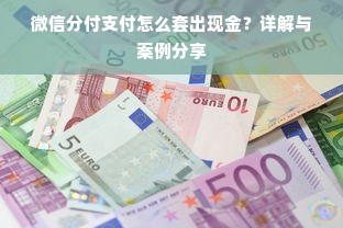 微信分付支付怎么套出现金？详解与案例分享