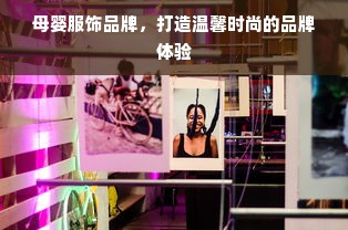 母婴服饰品牌，打造温馨时尚的品牌体验
