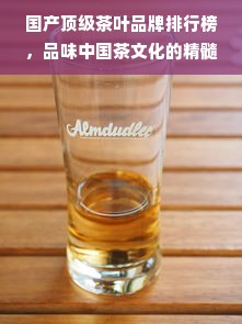 国产顶级茶叶品牌排行榜，品味中国茶文化的精髓