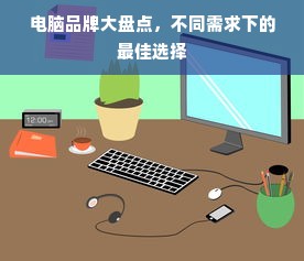电脑品牌大盘点，不同需求下的最佳选择