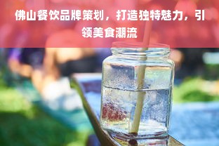 佛山餐饮品牌策划，打造独特魅力，引领美食潮流
