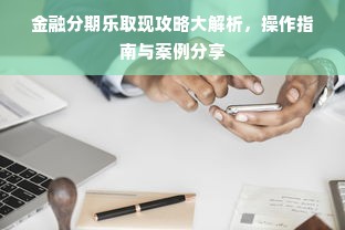 金融分期乐取现攻略大解析，操作指南与案例分享