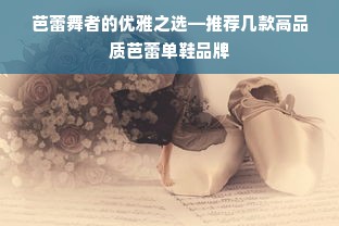 芭蕾舞者的优雅之选—推荐几款高品质芭蕾单鞋品牌