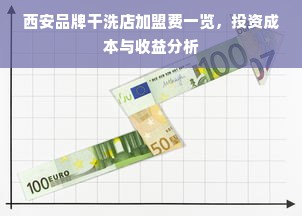 西安品牌干洗店加盟费一览，投资成本与收益分析