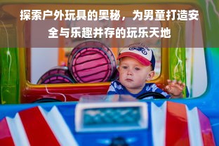 探索户外玩具的奥秘，为男童打造安全与乐趣并存的玩乐天地