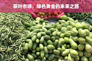 茶叶市场，绿色黄金的未来之路