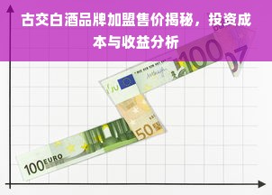 古交白酒品牌加盟售价揭秘，投资成本与收益分析