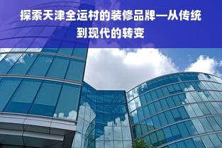 探索天津全运村的装修品牌—从传统到现代的转变