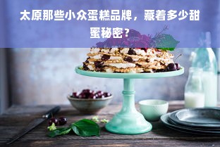 太原那些小众蛋糕品牌，藏着多少甜蜜秘密？