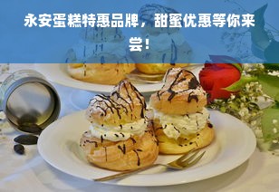 永安蛋糕特惠品牌，甜蜜优惠等你来尝！